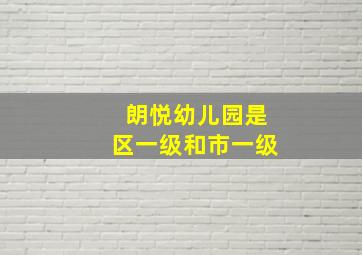 朗悦幼儿园是区一级和市一级