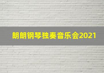 朗朗钢琴独奏音乐会2021