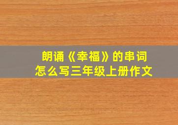 朗诵《幸福》的串词怎么写三年级上册作文