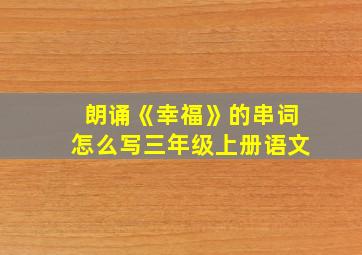 朗诵《幸福》的串词怎么写三年级上册语文