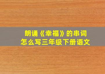 朗诵《幸福》的串词怎么写三年级下册语文