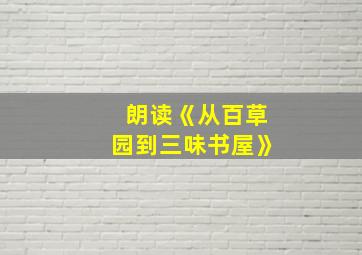 朗读《从百草园到三味书屋》