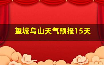 望城乌山天气预报15天