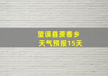 望谟县蔗香乡天气预报15天