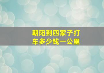 朝阳到四家子打车多少钱一公里