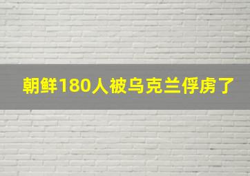 朝鲜180人被乌克兰俘虏了