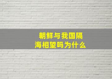 朝鲜与我国隔海相望吗为什么