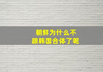 朝鲜为什么不跟韩国合体了呢