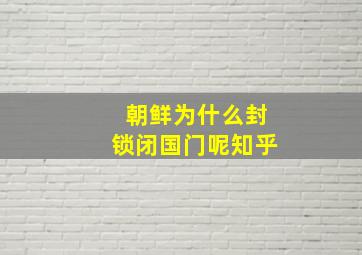 朝鲜为什么封锁闭国门呢知乎