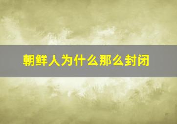 朝鲜人为什么那么封闭