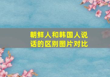 朝鲜人和韩国人说话的区别图片对比