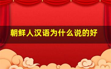 朝鲜人汉语为什么说的好