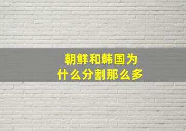 朝鲜和韩国为什么分割那么多