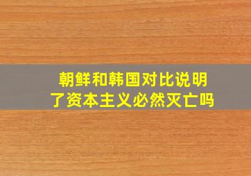 朝鲜和韩国对比说明了资本主义必然灭亡吗