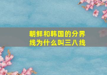 朝鲜和韩国的分界线为什么叫三八线