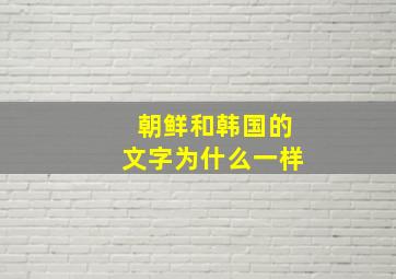 朝鲜和韩国的文字为什么一样