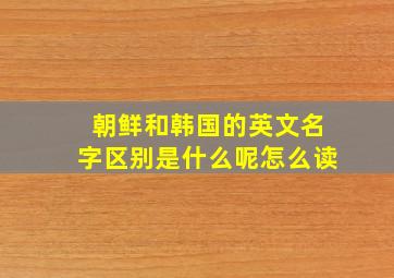 朝鲜和韩国的英文名字区别是什么呢怎么读