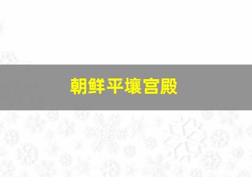 朝鲜平壤宫殿