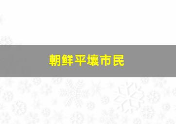 朝鲜平壤市民