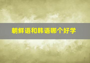 朝鲜语和韩语哪个好学