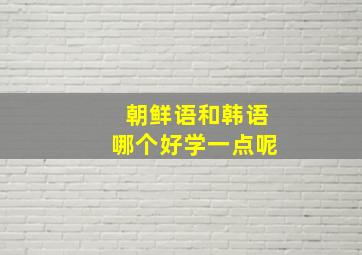 朝鲜语和韩语哪个好学一点呢