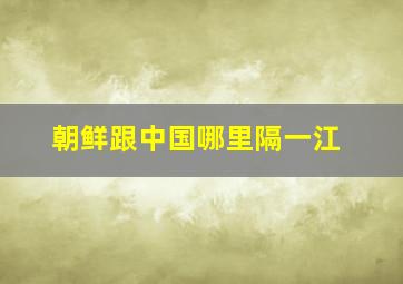 朝鲜跟中国哪里隔一江