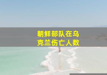 朝鲜部队在乌克兰伤亡人数