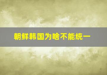 朝鲜韩国为啥不能统一