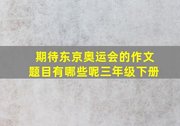 期待东京奥运会的作文题目有哪些呢三年级下册