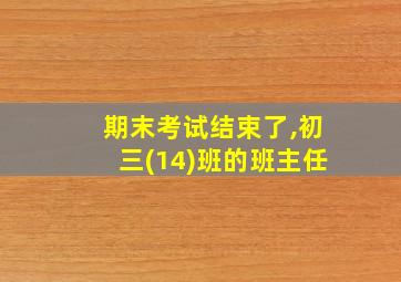 期末考试结束了,初三(14)班的班主任