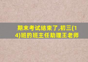 期末考试结束了,初三(14)班的班主任助理王老师