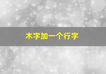 木字加一个行字