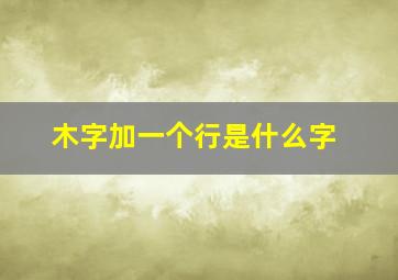 木字加一个行是什么字