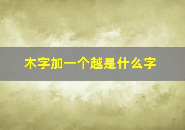 木字加一个越是什么字