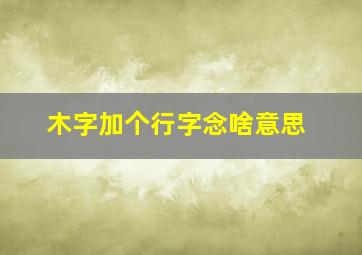 木字加个行字念啥意思