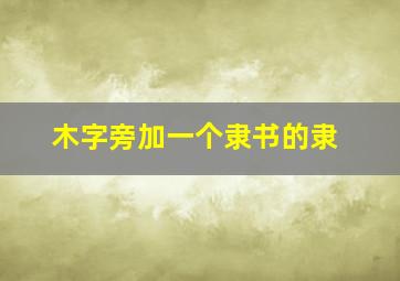 木字旁加一个隶书的隶