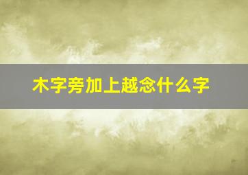 木字旁加上越念什么字