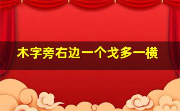 木字旁右边一个戈多一横