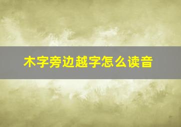 木字旁边越字怎么读音