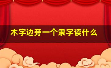 木字边旁一个隶字读什么