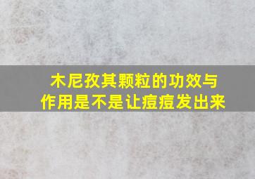 木尼孜其颗粒的功效与作用是不是让痘痘发出来