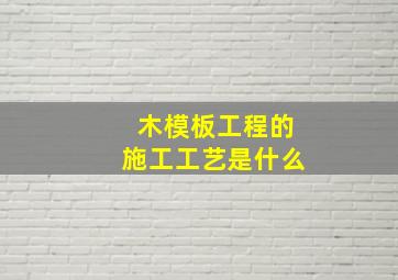 木模板工程的施工工艺是什么