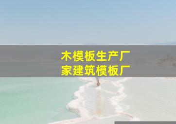 木模板生产厂家建筑模板厂