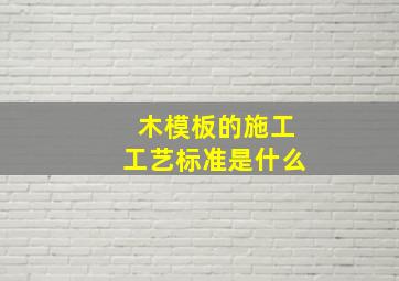 木模板的施工工艺标准是什么