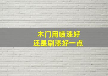 木门用喷漆好还是刷漆好一点