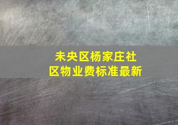 未央区杨家庄社区物业费标准最新