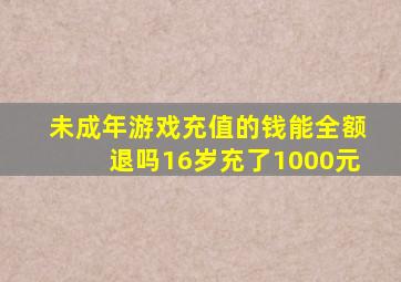 未成年游戏充值的钱能全额退吗16岁充了1000元