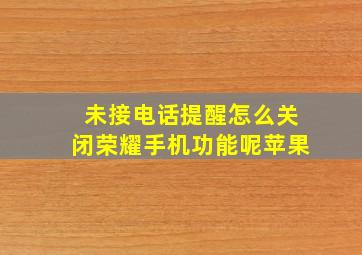 未接电话提醒怎么关闭荣耀手机功能呢苹果