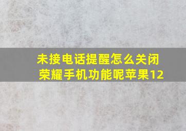 未接电话提醒怎么关闭荣耀手机功能呢苹果12