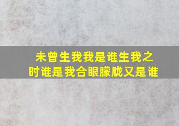 未曾生我我是谁生我之时谁是我合眼朦胧又是谁